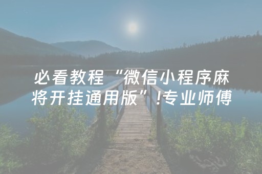 必看教程“微信小程序麻将开挂通用版”!专业师傅带你一起了解（详细教程）-抖音