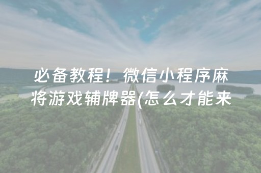 必备教程！微信小程序麻将游戏辅牌器(怎么才能来好牌)
