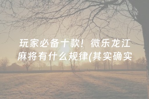 玩家必备十款！微乐龙江麻将有什么规律(其实确实有挂)