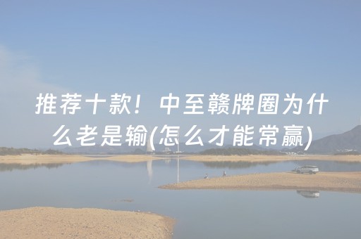推荐十款！中至赣牌圈为什么老是输(怎么才能常赢)