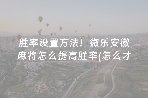 胜率设置方法！微乐安徽麻将怎么提高胜率(怎么才能常赢)