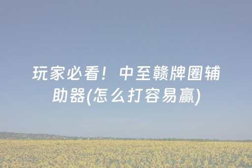 玩家必看！中至赣牌圈辅助器(怎么打容易赢)