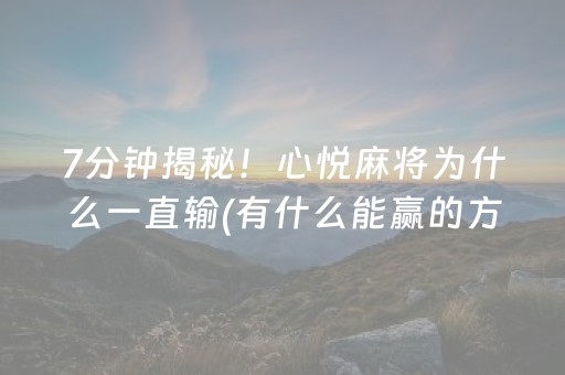 7分钟揭秘！心悦麻将为什么一直输(有什么能赢的方法)