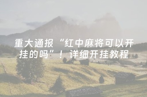 重大通报“红中麻将可以开挂的吗”！详细开挂教程（确实真的有挂)-抖音