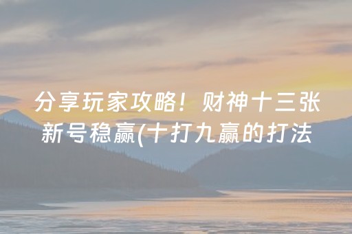 分享玩家攻略！财神十三张新号稳赢(十打九赢的打法)