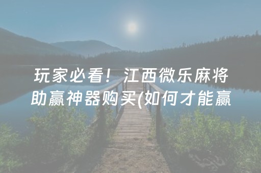 玩家必看！江西微乐麻将助赢神器购买(如何才能赢)