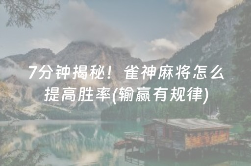 7分钟揭秘！雀神麻将怎么提高胜率(输赢有规律)
