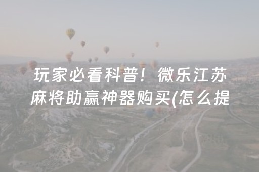 玩家必看科普！微乐江苏麻将助赢神器购买(怎么提高好牌几率)