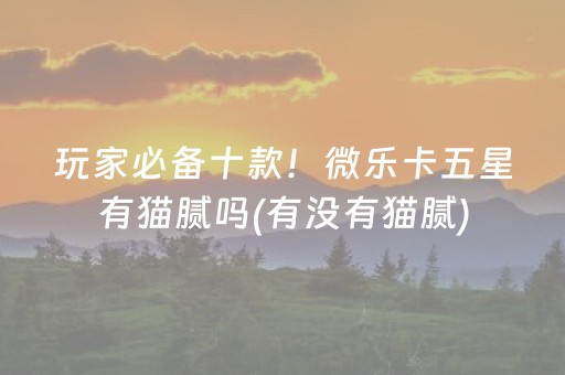 玩家必备十款！微乐卡五星有猫腻吗(有没有猫腻)