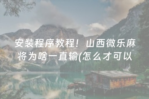 安装程序教程！山西微乐麻将为啥一直输(怎么才可以赢)
