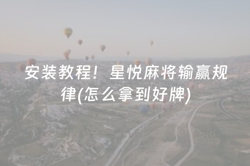 安装教程！星悦麻将输赢规律(怎么拿到好牌)