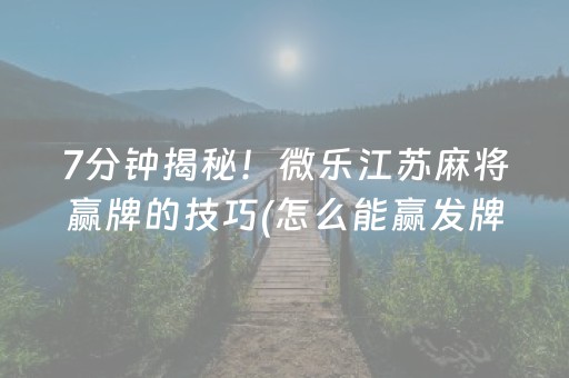 7分钟揭秘！微乐江苏麻将赢牌的技巧(怎么能赢发牌规律)