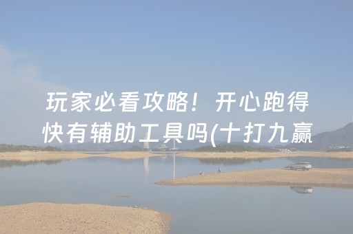 玩家必看攻略！开心跑得快有辅助工具吗(十打九赢的打法)