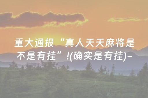 重大通报“真人天天麻将是不是有挂”!(确实是有挂)-抖音