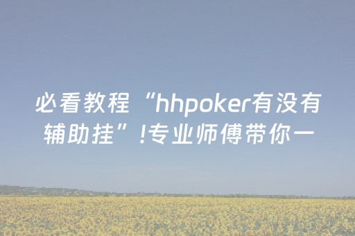 必看教程“hhpoker有没有辅助挂”!专业师傅带你一起了解（详细教程）-抖音