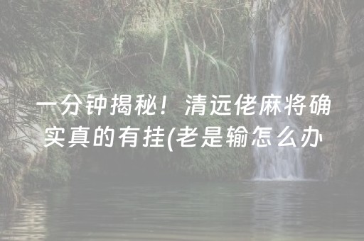 一分钟揭秘！清远佬麻将确实真的有挂(老是输怎么办)