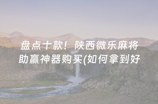 盘点十款！陕西微乐麻将助赢神器购买(如何拿到好牌)
