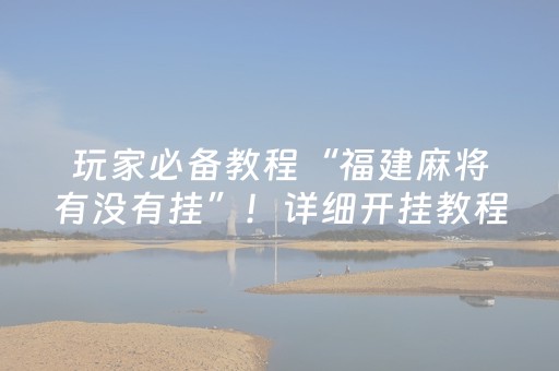 玩家必备教程“福建麻将有没有挂”！详细开挂教程（确实真的有挂)-抖音