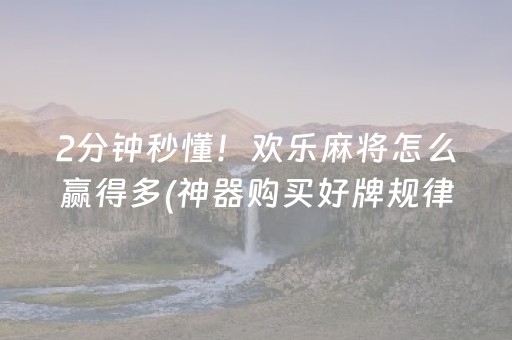 2分钟秒懂！欢乐麻将怎么赢得多(神器购买好牌规律)