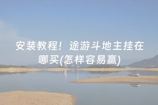安装教程！途游斗地主挂在哪买(怎样容易赢)