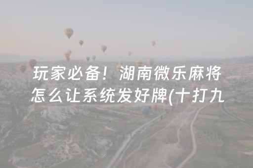 玩家必备！湖南微乐麻将怎么让系统发好牌(十打九赢的打法)