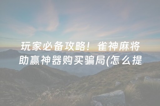 玩家必备攻略！雀神麻将助赢神器购买骗局(怎么提高好牌几率)