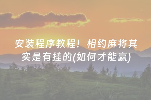 安装程序教程！相约麻将其实是有挂的(如何才能赢)