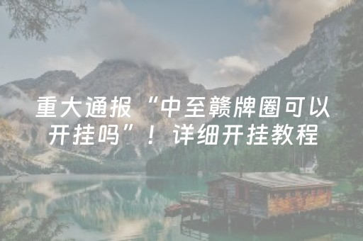 重大通报“中至赣牌圈可以开挂吗”！详细开挂教程（确实真的有挂)-抖音