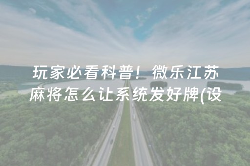 玩家必看科普！微乐江苏麻将怎么让系统发好牌(设置提高好牌几率)
