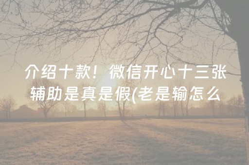 介绍十款！微信开心十三张辅助是真是假(老是输怎么回事)
