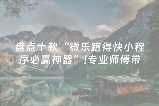 盘点十款“微乐跑得快小程序必赢神器”!专业师傅带你一起了解（详细教程）-抖音