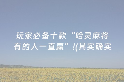 玩家必备十款“哈灵麻将有的人一直赢”!(其实确实有挂)-抖音