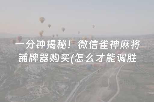 一分钟揭秘！微信雀神麻将铺牌器购买(怎么才能调胜率)