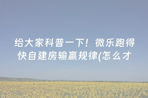 给大家科普一下！微乐跑得快自建房输赢规律(怎么才能来好牌)