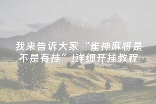 我来告诉大家“雀神麻将是不是有挂”!详细开挂教程-抖音
