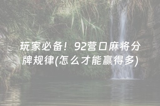 玩家必备！92营口麻将分牌规律(怎么才能赢得多)