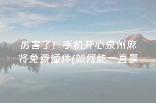 厉害了！手机开心泉州麻将免费插件(如何能一直赢)