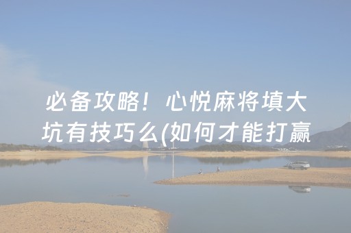 必备攻略！心悦麻将填大坑有技巧么(如何才能打赢)