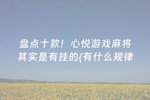 盘点十款！心悦游戏麻将其实是有挂的(有什么规律吗)