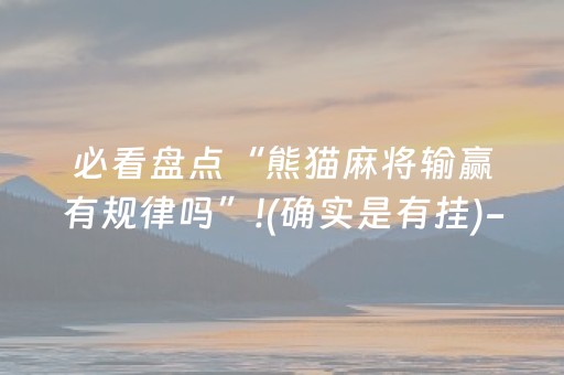 必看盘点“熊猫麻将输赢有规律吗”!(确实是有挂)-抖音