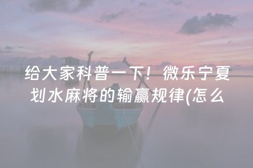 给大家科普一下！微乐宁夏划水麻将的输赢规律(怎么才能来好牌)