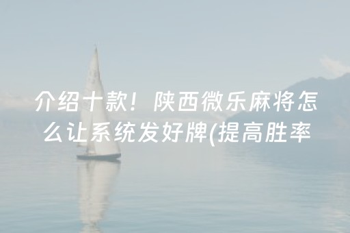 介绍十款！陕西微乐麻将怎么让系统发好牌(提高胜率技巧)