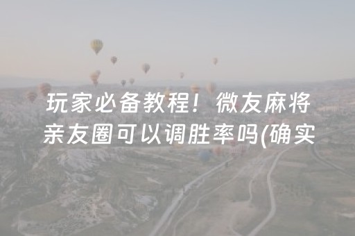 玩家必备教程！微友麻将亲友圈可以调胜率吗(确实有挂)