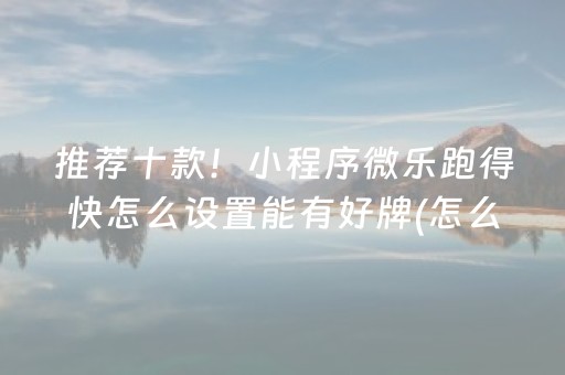 推荐十款！小程序微乐跑得快怎么设置能有好牌(怎么才能赢得多)