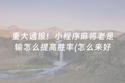 重大通报！小程序麻将老是输怎么提高胜率(怎么来好牌)