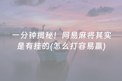 一分钟揭秘！网易麻将其实是有挂的(怎么打容易赢)