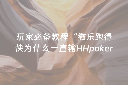 玩家必备教程“微乐跑得快为什么一直输HHpoker有多坑”!详细开挂教程-抖音
