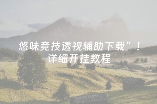 悠味竞技透视辅助下载”！详细开挂教程（确实真的有挂)-抖音