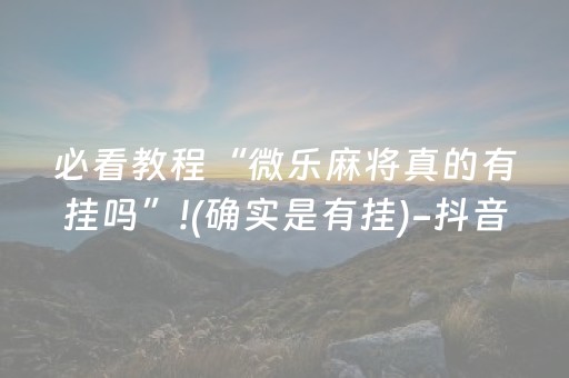 必看教程“微乐麻将真的有挂吗”!(确实是有挂)-抖音