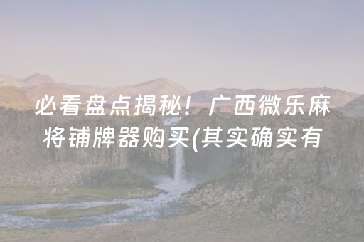 必看盘点揭秘！广西微乐麻将铺牌器购买(其实确实有挂)